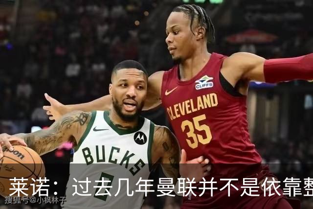 莱诺：过去几年曼联并不是依靠整体取胜，他们球员的个人实力很强